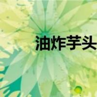 油炸芋头花的做法（芋头花的做法）