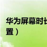 华为屏幕时长怎么调整（华为手机屏幕时长设置）