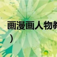 画漫画人物教程简单初学者（画漫画人物教程）