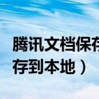 腾讯文档保存到本地文件在哪里（腾讯文档保存到本地）