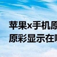 苹果x手机原彩显示好还是关闭好（iphonex原彩显示在哪关）