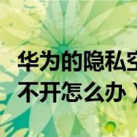 华为的隐私空间打不开（华为手机隐私空间打不开怎么办）