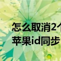 怎么取消2个苹果id同步短信（怎么取消2个苹果id同步）