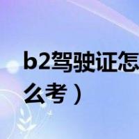 b2驾驶证怎么考取需要多少钱（b2驾驶证怎么考）