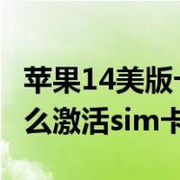 苹果14美版卡贴机怎么激活sim卡（卡贴机怎么激活sim卡）