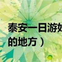 泰安一日游好玩的地方推荐（泰安一日游好玩的地方）