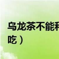 乌龙茶不能和什么一起吃（茶不能和什么一起吃）