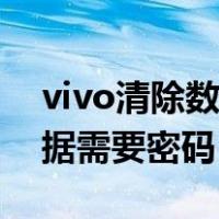 vivo清除数据需要密码怎么解（vivo清除数据需要密码）