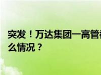 突发！万达集团一高管被带走，一周前还在出席活动 这是什么情况？