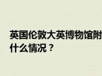 英国伦敦大英博物馆附近发生持械伤人事件，1人受伤 这是什么情况？