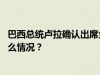 巴西总统卢拉确认出席金砖国家领导人第十五次会晤 这是什么情况？