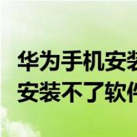 华为手机安装不了软件是怎么回事（华为手机安装不了软件）