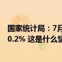 国家统计局：7月份居民消费价格同比下降0.3%，环比上涨0.2% 这是什么情况？