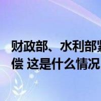 财政部、水利部紧急预拨10亿元对蓄滞洪区水毁损失予以补偿 这是什么情况？