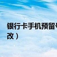 银行卡手机预留号码怎么改不了（银行卡手机预留号码怎么改）