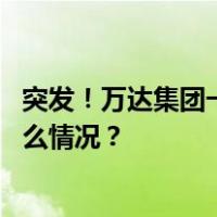 突发！万达集团一高管被带走，一周前还在出席活动 这是什么情况？