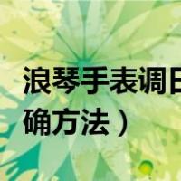 浪琴手表调日期的正确方法（手表调日期的正确方法）