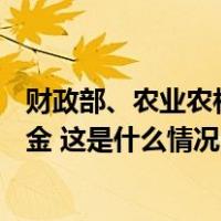 财政部、农业农村部紧急下达7.32亿元农业生产防灾救灾资金 这是什么情况？