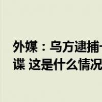 外媒：乌方逮捕一名试图向俄传递泽连斯基行程信息的女间谍 这是什么情况？