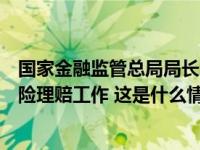 国家金融监管总局局长李云泽赴京冀调研：全力以赴做好保险理赔工作 这是什么情况？