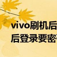 vivo刷机后登录要密码怎么跳过（vivo刷机后登录要密码）