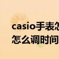 casio手表怎么调时间北京时间（casio手表怎么调时间）