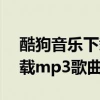 酷狗音乐下载mp3歌曲到手机（酷狗音乐下载mp3歌曲）