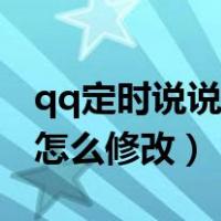 qq定时说说怎么修改时间范围（qq定时说说怎么修改）