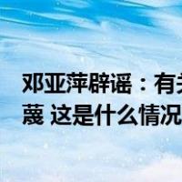 邓亚萍辟谣：有关“涉贪腐被带走调查”等消息纯属造谣污蔑 这是什么情况？