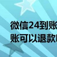 微信24到账对方什么时候收到钱（微信24到账可以退款吗）