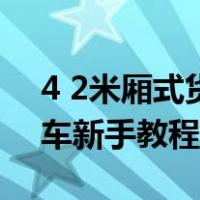 4 2米厢式货车新手教程图解（4 2米厢式货车新手教程）