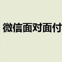 微信面对面付款限额多少（微信面对面付款）