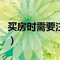 买房时需要注意什么（买房的时候要注意什么）