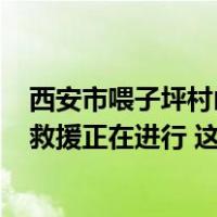 西安市喂子坪村山洪泥石流已造成2人死亡16人失联，抢险救援正在进行 这是什么情况？