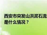 西安市突发山洪泥石流已发现21名遇难者，仍有6人失联 这是什么情况？