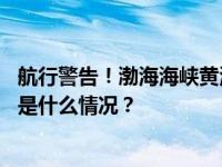 航行警告！渤海海峡黄海北部将执行军事任务，禁止驶入 这是什么情况？