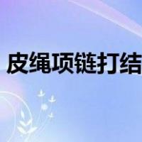 皮绳项链打结方法图解（项链打结方法图解）