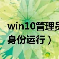 win10管理员身份运行没反应（win10管理员身份运行）