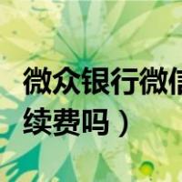 微众银行微信提现要手续费吗（微信提现要手续费吗）