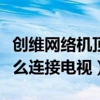 创维网络机顶盒怎么连接电视（网络机顶盒怎么连接电视）