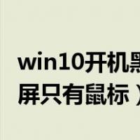 win10开机黑屏只有鼠标箭头（win10开机黑屏只有鼠标）