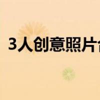 3人创意照片合照（三人创意拍照姿势图片）