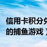 信用卡积分兑换现金哪个平台好（可兑换现金的捕鱼游戏）