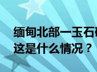 缅甸北部一玉石矿区发生塌方，致多人失踪 这是什么情况？