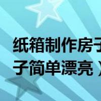 纸箱制作房子简单漂亮方法教程（纸箱制作房子简单漂亮）