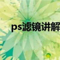 ps滤镜讲解（ps滤镜效果大全制作方法）