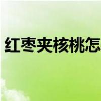 红枣夹核桃怎样做（红枣夹核桃的做法窍门）