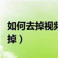 如何去掉视频中的水印（怎么把视频的水印去掉）