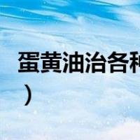 蛋黄油治各种皮肤病（蛋黄油擦脸有什么好处）