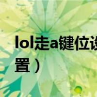 lol走a键位设置教学视频（lol大神走a键位设置）